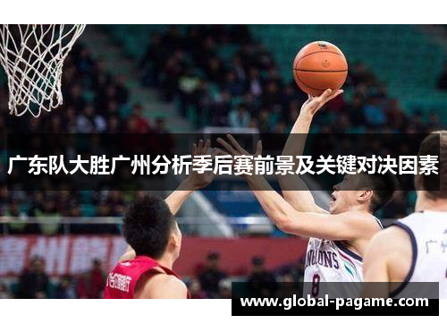 广东队大胜广州分析季后赛前景及关键对决因素