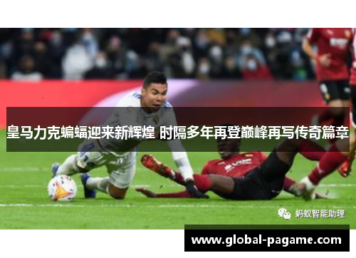 皇马力克蝙蝠迎来新辉煌 时隔多年再登巅峰再写传奇篇章