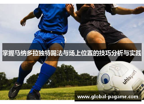 掌握马纳多拉独特踢法与场上位置的技巧分析与实践