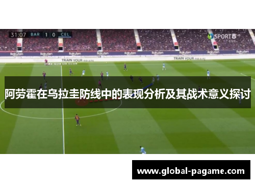 阿劳霍在乌拉圭防线中的表现分析及其战术意义探讨