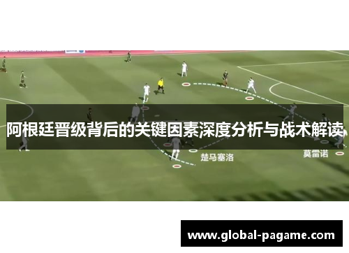 阿根廷晋级背后的关键因素深度分析与战术解读