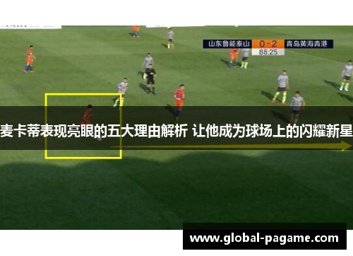 麦卡蒂表现亮眼的五大理由解析 让他成为球场上的闪耀新星