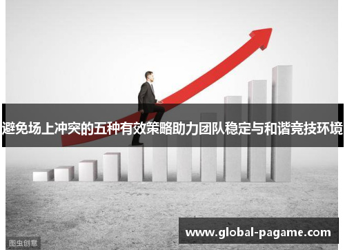 避免场上冲突的五种有效策略助力团队稳定与和谐竞技环境