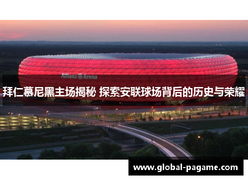 拜仁慕尼黑主场揭秘 探索安联球场背后的历史与荣耀