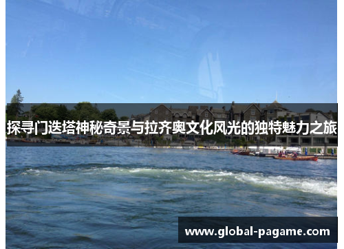 探寻门迭塔神秘奇景与拉齐奥文化风光的独特魅力之旅