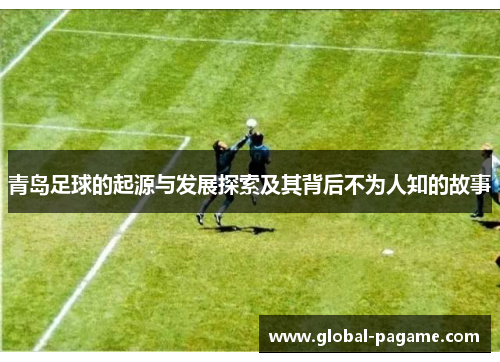 青岛足球的起源与发展探索及其背后不为人知的故事