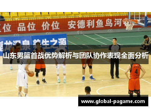 山东男篮首战优势解析与团队协作表现全面分析