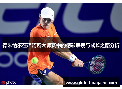 德米纳尔在迈阿密大师赛中的精彩表现与成长之路分析