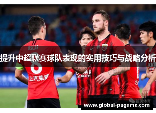 提升中超联赛球队表现的实用技巧与战略分析