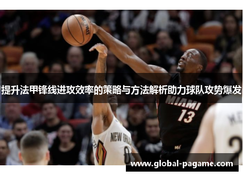 提升法甲锋线进攻效率的策略与方法解析助力球队攻势爆发