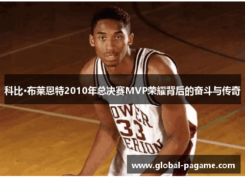 科比·布莱恩特2010年总决赛MVP荣耀背后的奋斗与传奇