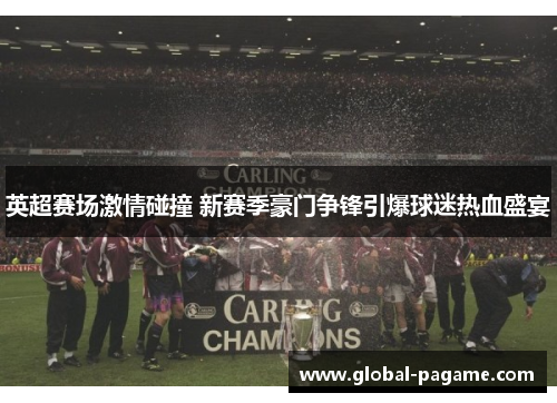 英超赛场激情碰撞 新赛季豪门争锋引爆球迷热血盛宴