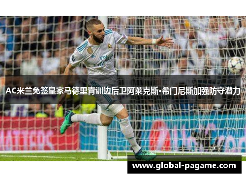 AC米兰免签皇家马德里青训边后卫阿莱克斯·希门尼斯加强防守潜力