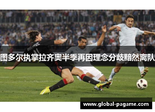 图多尔执掌拉齐奥半季再因理念分歧黯然离队