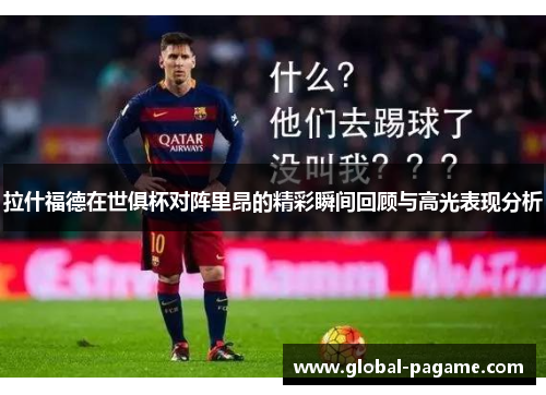 拉什福德在世俱杯对阵里昂的精彩瞬间回顾与高光表现分析