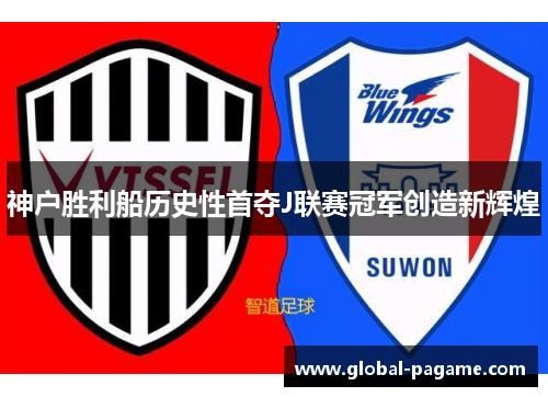 神户胜利船历史性首夺J联赛冠军创造新辉煌