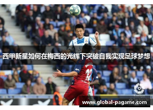 西甲新星如何在梅西的光辉下突破自我实现足球梦想
