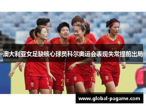 澳大利亚女足缺核心球员科尔奥运会表现失常提前出局